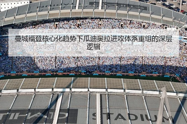 曼城福登核心化趋势下瓜迪奥拉进攻体系重组的深层逻辑