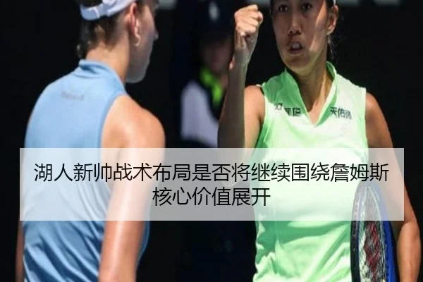 湖人新帅战术布局是否将继续围绕詹姆斯核心价值展开