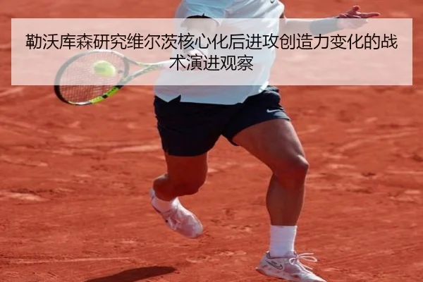 勒沃库森研究维尔茨核心化后进攻创造力变化的战术演进观察