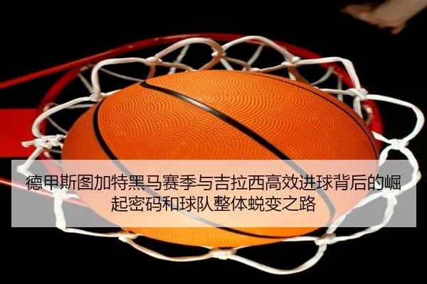 德甲斯图加特黑马赛季与吉拉西高效进球背后的崛起密码和球队整体蜕变之路